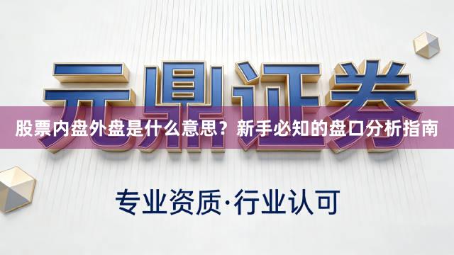 股票内盘外盘是什么意思？新手必知的盘口分析指南