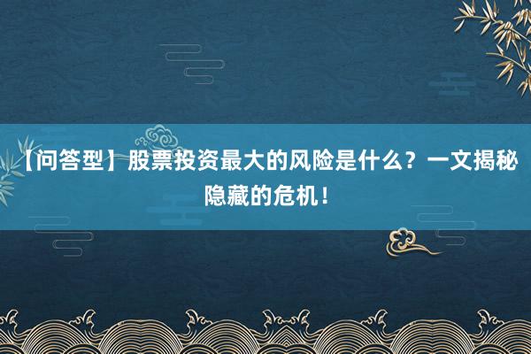 【问答型】股票投资最大的风险是什么？一文揭秘隐藏的危机！