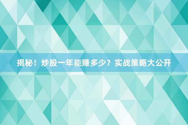 揭秘！炒股一年能赚多少？实战策略大公开