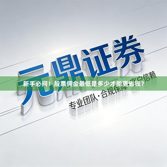 新手必问！股票佣金最低是多少才能更省钱？