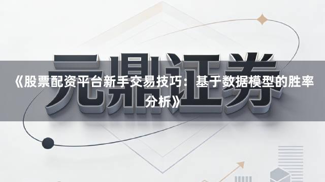 《股票配资平台新手交易技巧：基于数据模型的胜率分析》