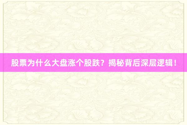 股票为什么大盘涨个股跌？揭秘背后深层逻辑！