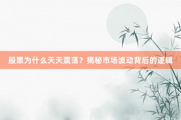 股票为什么天天震荡？揭秘市场波动背后的逻辑