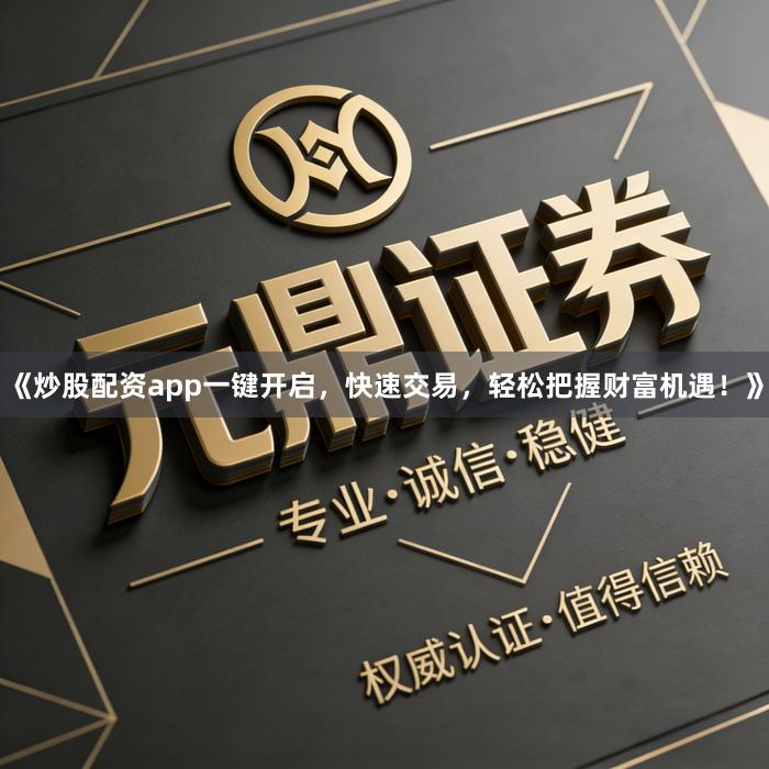 《炒股配资app一键开启，快速交易，轻松把握财富机遇！》