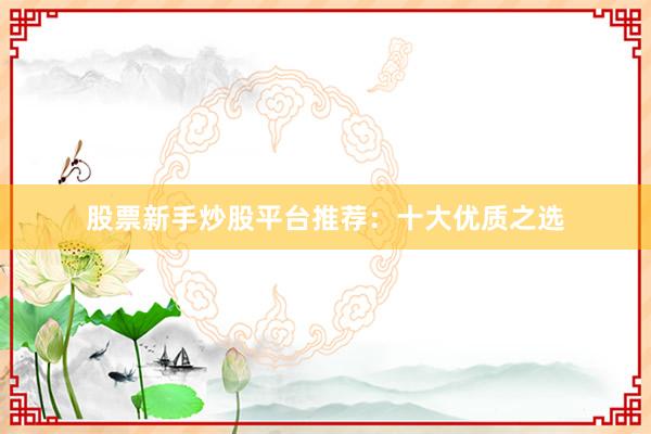 股票新手炒股平台推荐：十大优质之选
