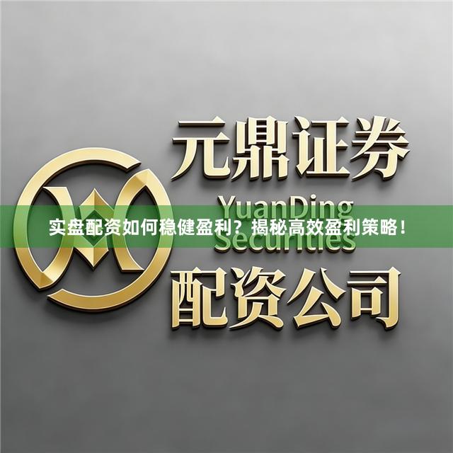 实盘配资如何稳健盈利？揭秘高效盈利策略！