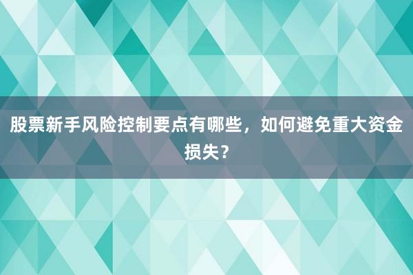 股票新手风险控制要点有哪些，如何避免重大资金损失？