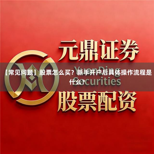 【常见问题】股票怎么买？新手开户后具体操作流程是什么？