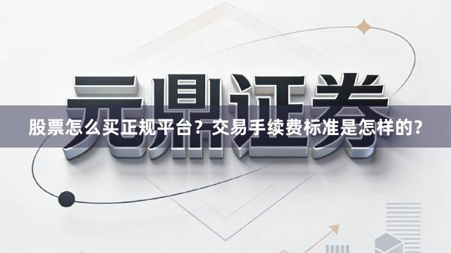 股票怎么买正规平台？交易手续费标准是怎样的？