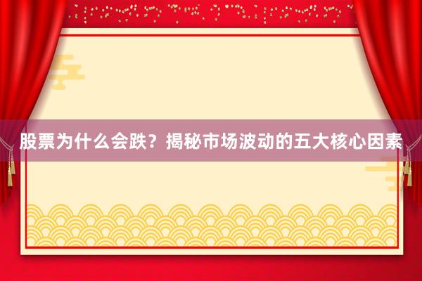 股票为什么会跌？揭秘市场波动的五大核心因素