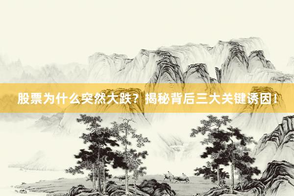 股票为什么突然大跌？揭秘背后三大关键诱因！