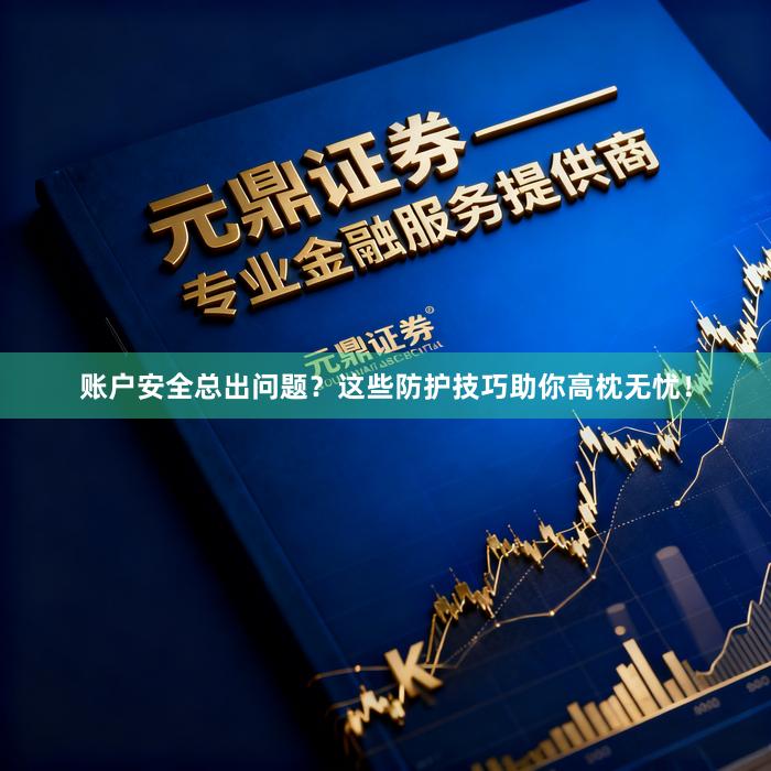 账户安全总出问题？这些防护技巧助你高枕无忧！