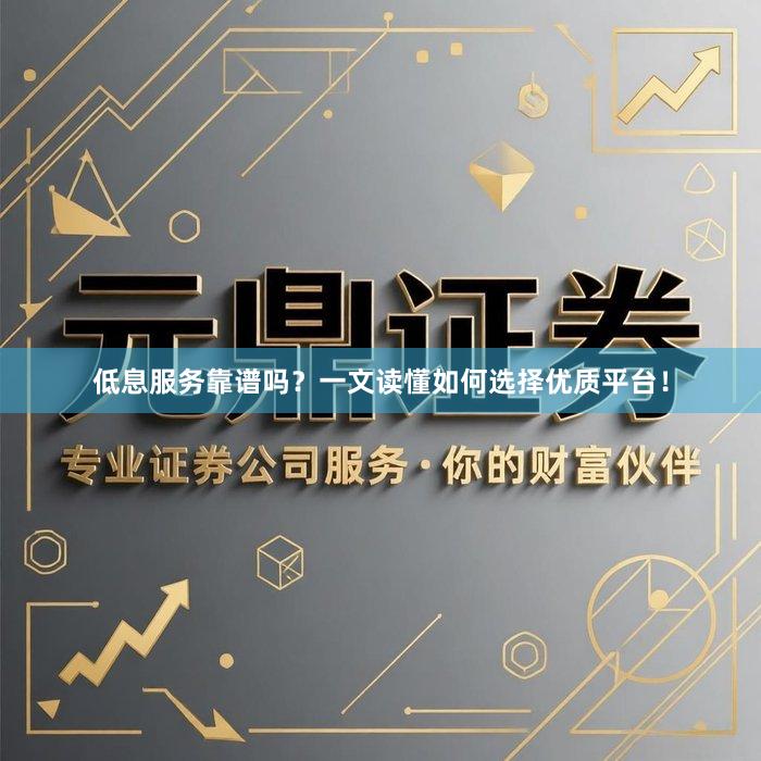 低息服务靠谱吗？一文读懂如何选择优质平台！