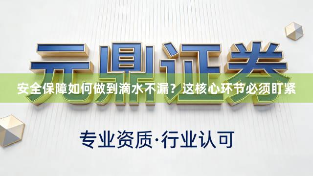 安全保障如何做到滴水不漏？这核心环节必须盯紧