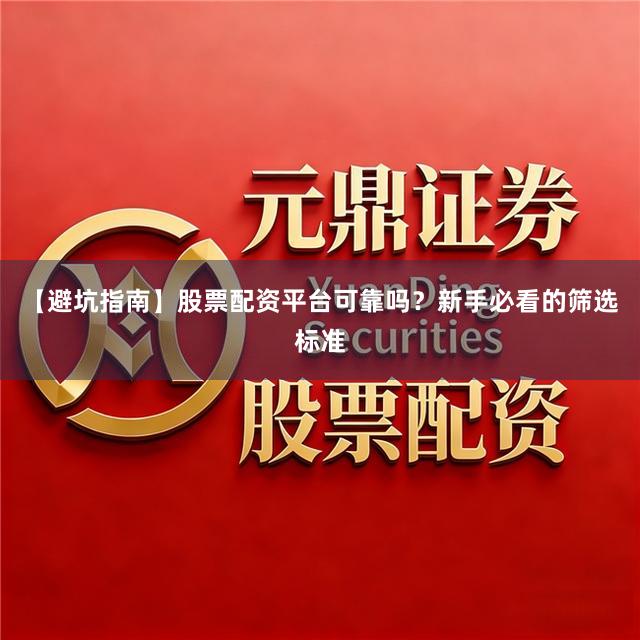 【避坑指南】股票配资平台可靠吗？新手必看的筛选标准