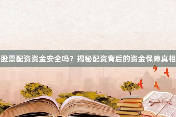 股票配资资金安全吗？揭秘配资背后的资金保障真相