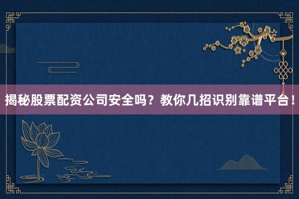 揭秘股票配资公司安全吗？教你几招识别靠谱平台！