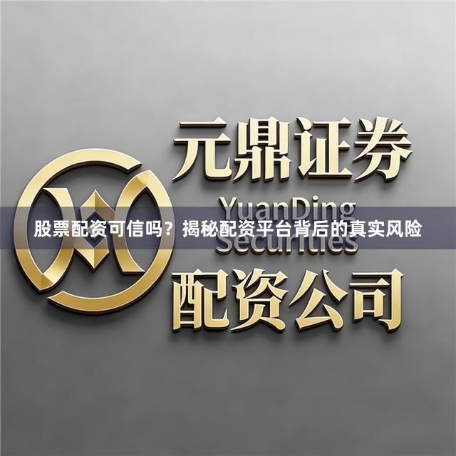 股票配资可信吗？揭秘配资平台背后的真实风险