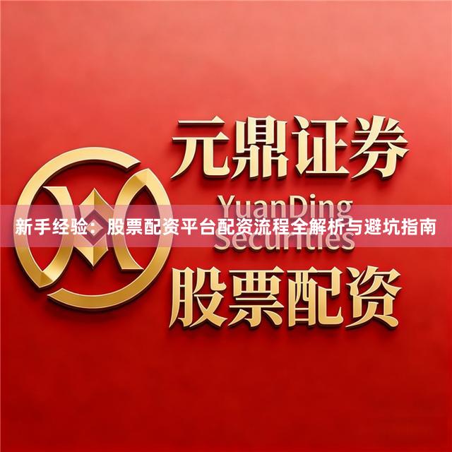 新手经验：股票配资平台配资流程全解析与避坑指南
