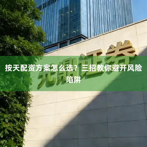 按天配资方案怎么选？三招教你避开风险陷阱