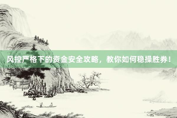 风控严格下的资金安全攻略，教你如何稳操胜券！