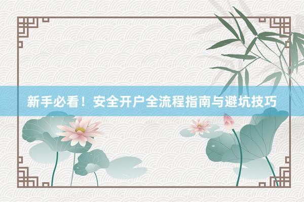 新手必看！安全开户全流程指南与避坑技巧