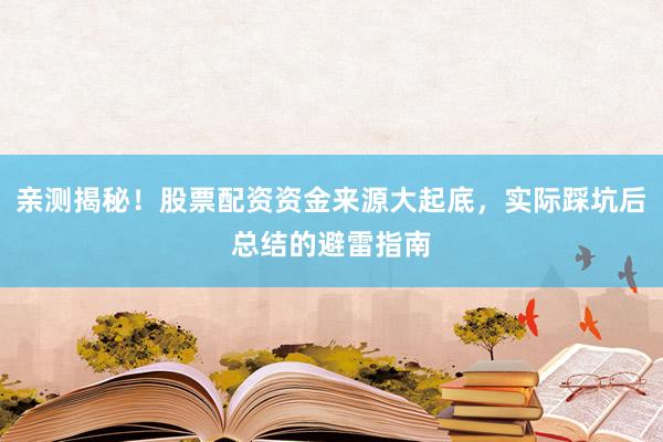 亲测揭秘！股票配资资金来源大起底，实际踩坑后总结的避雷指南