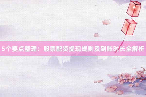 5个要点整理:股票配资提现规则及到账时长全解析