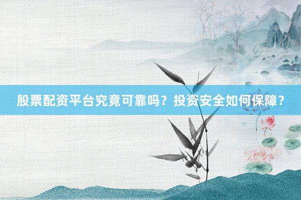 股票配资平台究竟可靠吗？投资安全如何保障？