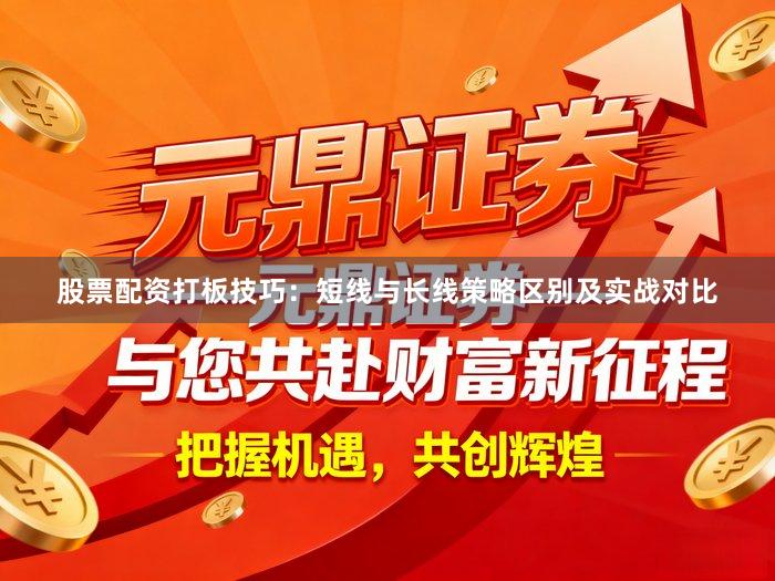 股票配资打板技巧：短线与长线策略区别及实战对比
