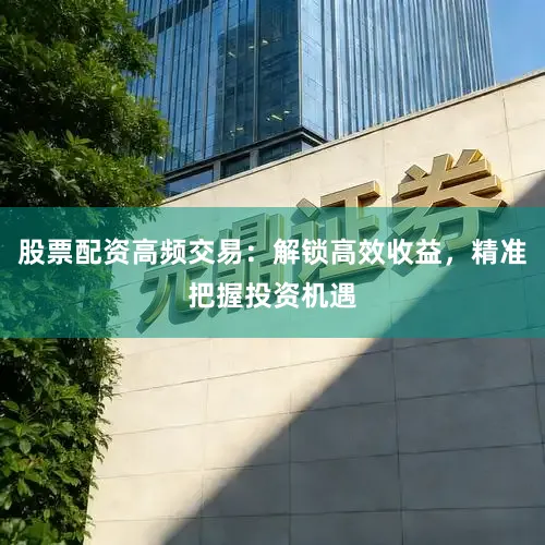 股票配资高频交易：解锁高效收益，精准把握投资机遇