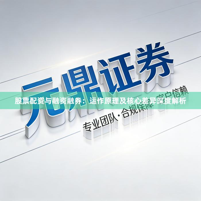 股票配资与融资融券：运作原理及核心差异深度解析