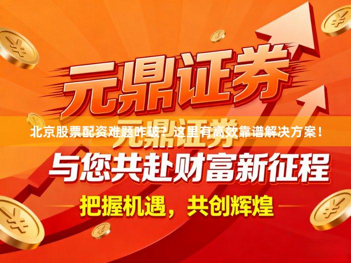 北京股票配资难题咋破？这里有高效靠谱解决方案！