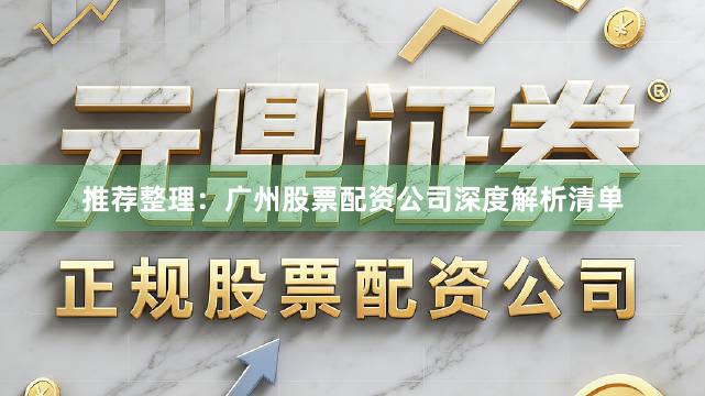 推荐整理：广州股票配资公司深度解析清单