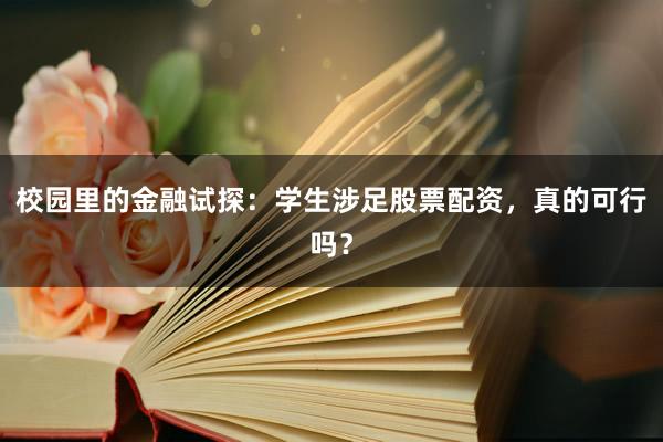校园里的金融试探：学生涉足股票配资，真的可行吗？