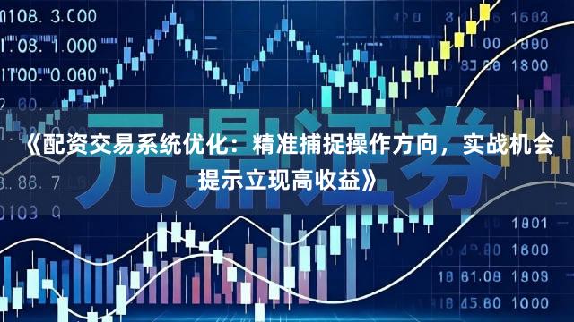 《配资交易系统优化：精准捕捉操作方向，实战机会提示立现高收益》