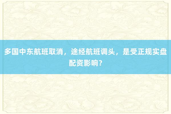 多国中东航班取消，途经航班调头，是受正规实盘配资影响？