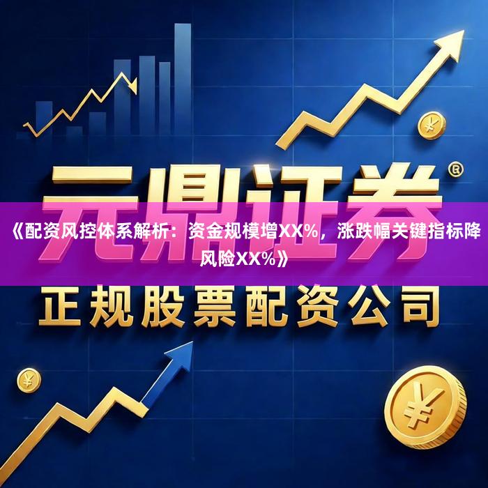 《配资风控体系解析：资金规模增XX%，涨跌幅关键指标降风险XX%》
