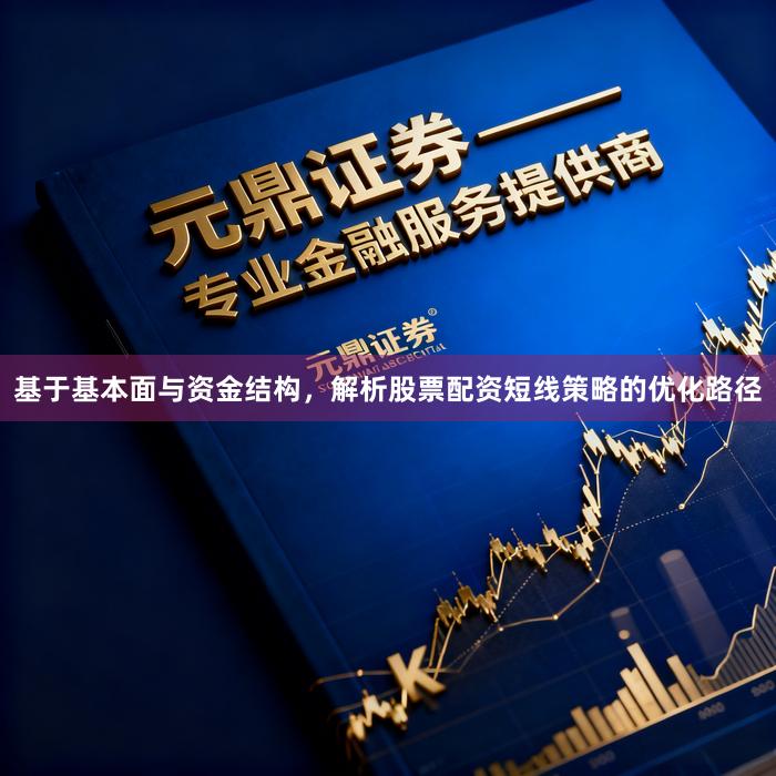 基于基本面与资金结构，解析股票配资短线策略的优化路径