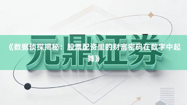 《数据侦探揭秘：股票配资里的财富密码在数字中起舞》