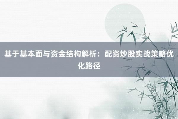 基于基本面与资金结构解析：配资炒股实战策略优化路径