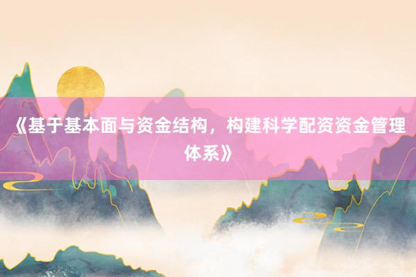《基于基本面与资金结构，构建科学配资资金管理体系》