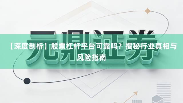 【深度剖析】股票杠杆平台可靠吗？揭秘行业真相与风险指南