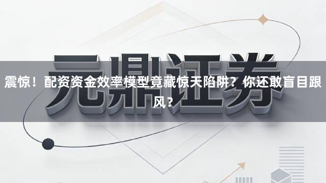 震惊！配资资金效率模型竟藏惊天陷阱？你还敢盲目跟风？