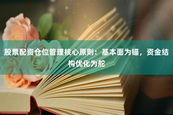 股票配资仓位管理核心原则：基本面为锚，资金结构优化为舵