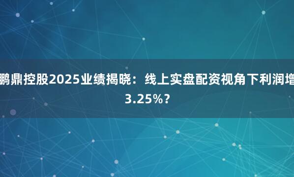 鹏鼎控股2025业绩揭晓：线上实盘配资视角下利润增3.25%？