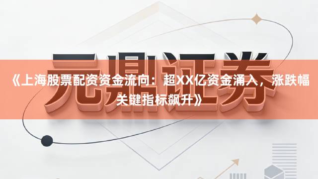 《上海股票配资资金流向：超XX亿资金涌入，涨跌幅关键指标飙升》