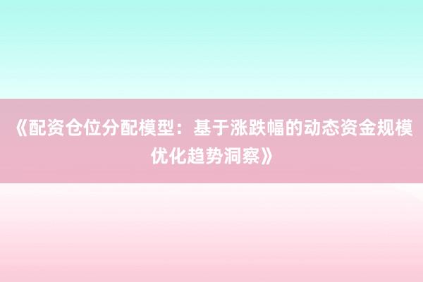 《配资仓位分配模型：基于涨跌幅的动态资金规模优化趋势洞察》
