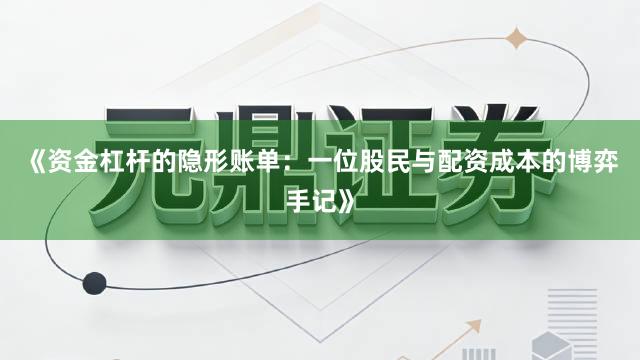 《资金杠杆的隐形账单：一位股民与配资成本的博弈手记》