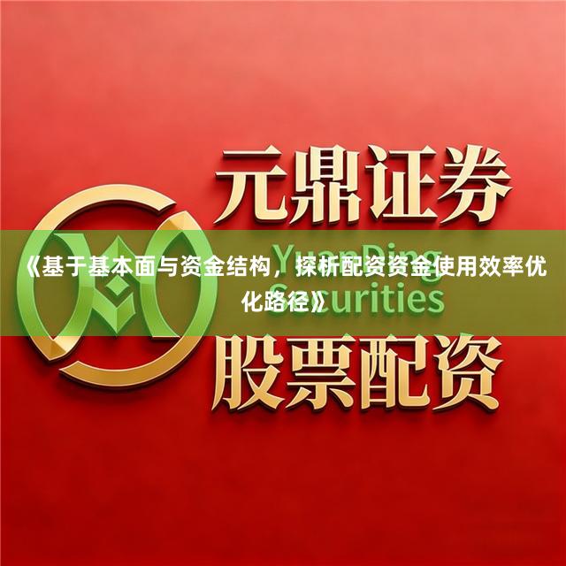 《基于基本面与资金结构，探析配资资金使用效率优化路径》